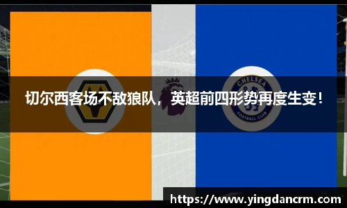 切尔西客场不敌狼队，英超前四形势再度生变！